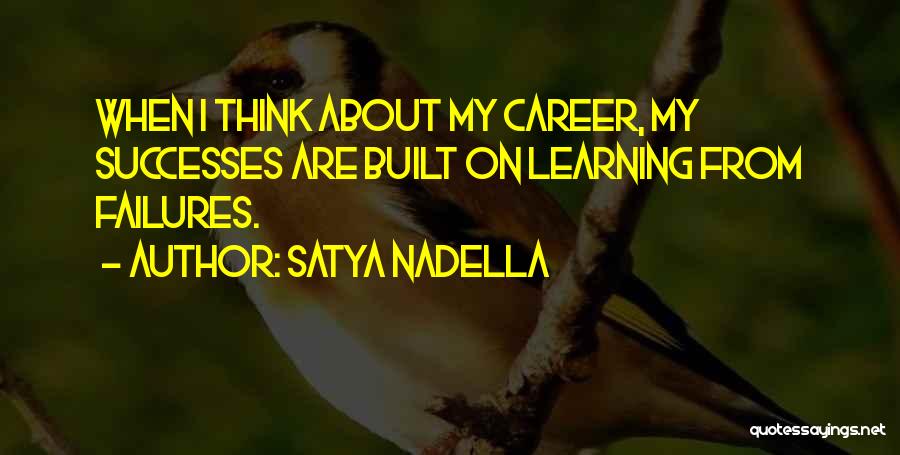 Satya Nadella Quotes: When I Think About My Career, My Successes Are Built On Learning From Failures.