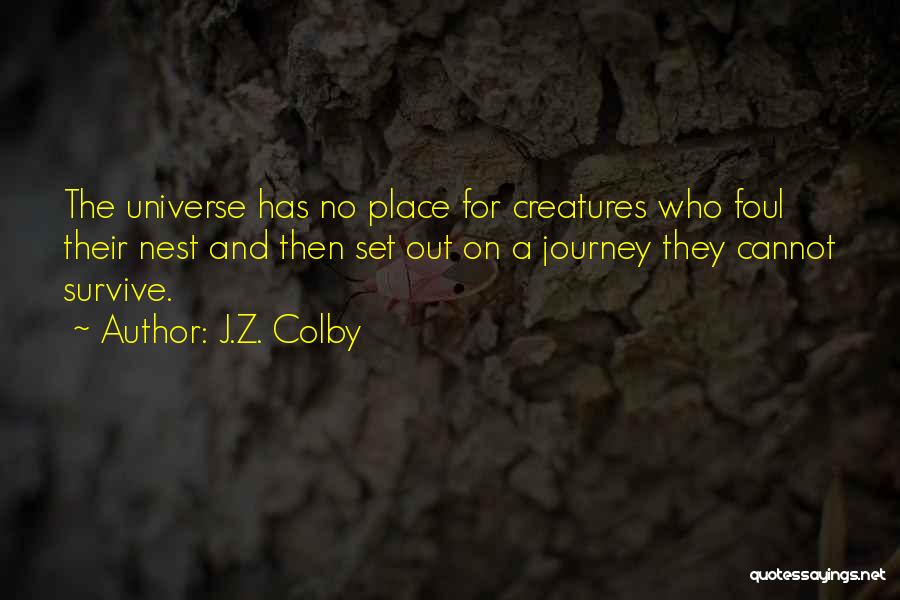 J.Z. Colby Quotes: The Universe Has No Place For Creatures Who Foul Their Nest And Then Set Out On A Journey They Cannot