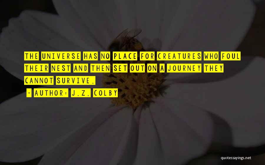 J.Z. Colby Quotes: The Universe Has No Place For Creatures Who Foul Their Nest And Then Set Out On A Journey They Cannot