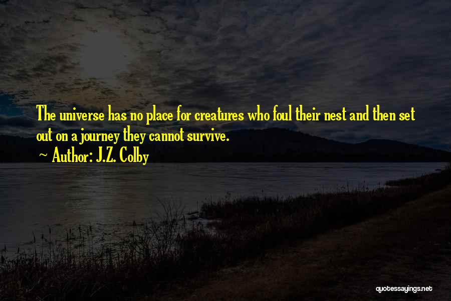 J.Z. Colby Quotes: The Universe Has No Place For Creatures Who Foul Their Nest And Then Set Out On A Journey They Cannot