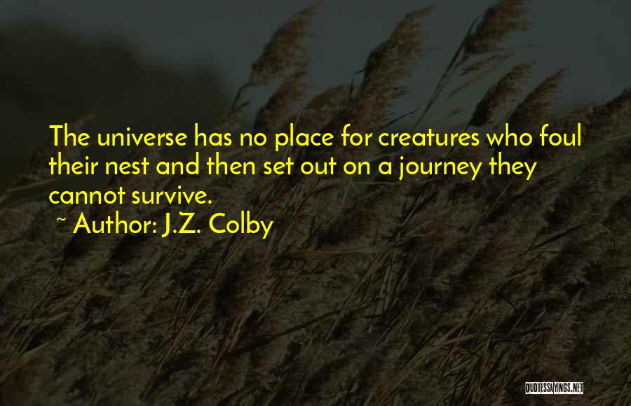 J.Z. Colby Quotes: The Universe Has No Place For Creatures Who Foul Their Nest And Then Set Out On A Journey They Cannot