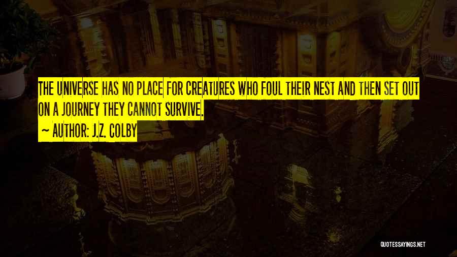 J.Z. Colby Quotes: The Universe Has No Place For Creatures Who Foul Their Nest And Then Set Out On A Journey They Cannot