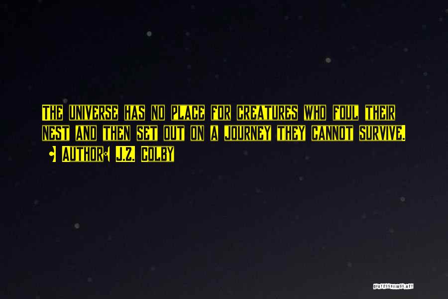 J.Z. Colby Quotes: The Universe Has No Place For Creatures Who Foul Their Nest And Then Set Out On A Journey They Cannot