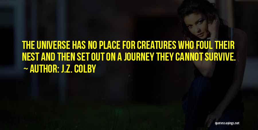 J.Z. Colby Quotes: The Universe Has No Place For Creatures Who Foul Their Nest And Then Set Out On A Journey They Cannot