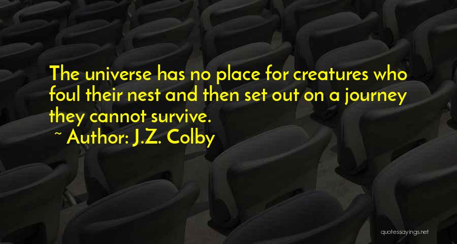 J.Z. Colby Quotes: The Universe Has No Place For Creatures Who Foul Their Nest And Then Set Out On A Journey They Cannot