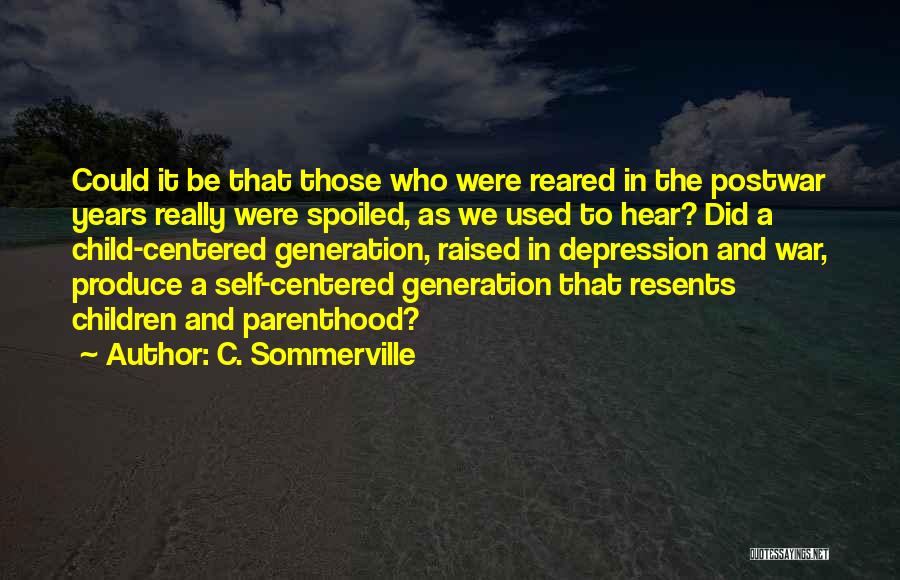 C. Sommerville Quotes: Could It Be That Those Who Were Reared In The Postwar Years Really Were Spoiled, As We Used To Hear?