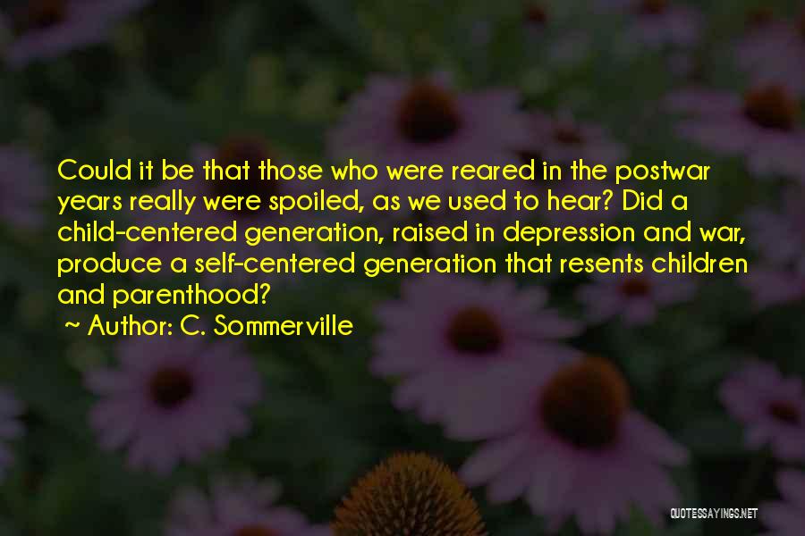 C. Sommerville Quotes: Could It Be That Those Who Were Reared In The Postwar Years Really Were Spoiled, As We Used To Hear?
