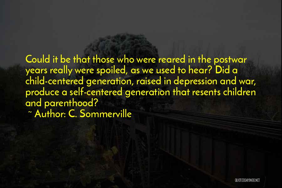 C. Sommerville Quotes: Could It Be That Those Who Were Reared In The Postwar Years Really Were Spoiled, As We Used To Hear?