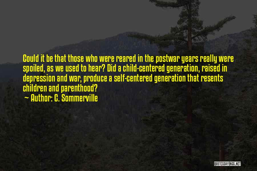 C. Sommerville Quotes: Could It Be That Those Who Were Reared In The Postwar Years Really Were Spoiled, As We Used To Hear?