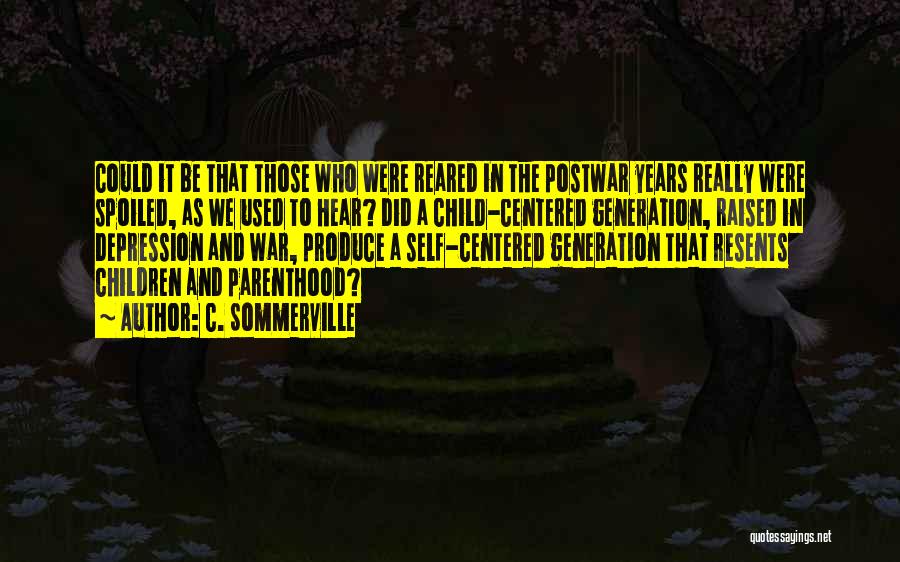 C. Sommerville Quotes: Could It Be That Those Who Were Reared In The Postwar Years Really Were Spoiled, As We Used To Hear?