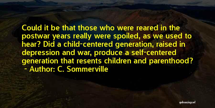 C. Sommerville Quotes: Could It Be That Those Who Were Reared In The Postwar Years Really Were Spoiled, As We Used To Hear?