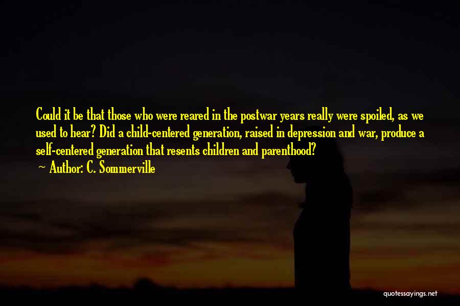C. Sommerville Quotes: Could It Be That Those Who Were Reared In The Postwar Years Really Were Spoiled, As We Used To Hear?