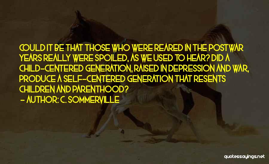 C. Sommerville Quotes: Could It Be That Those Who Were Reared In The Postwar Years Really Were Spoiled, As We Used To Hear?