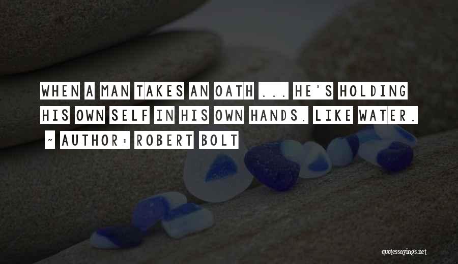 Robert Bolt Quotes: When A Man Takes An Oath ... He's Holding His Own Self In His Own Hands. Like Water.