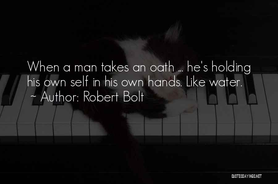 Robert Bolt Quotes: When A Man Takes An Oath ... He's Holding His Own Self In His Own Hands. Like Water.