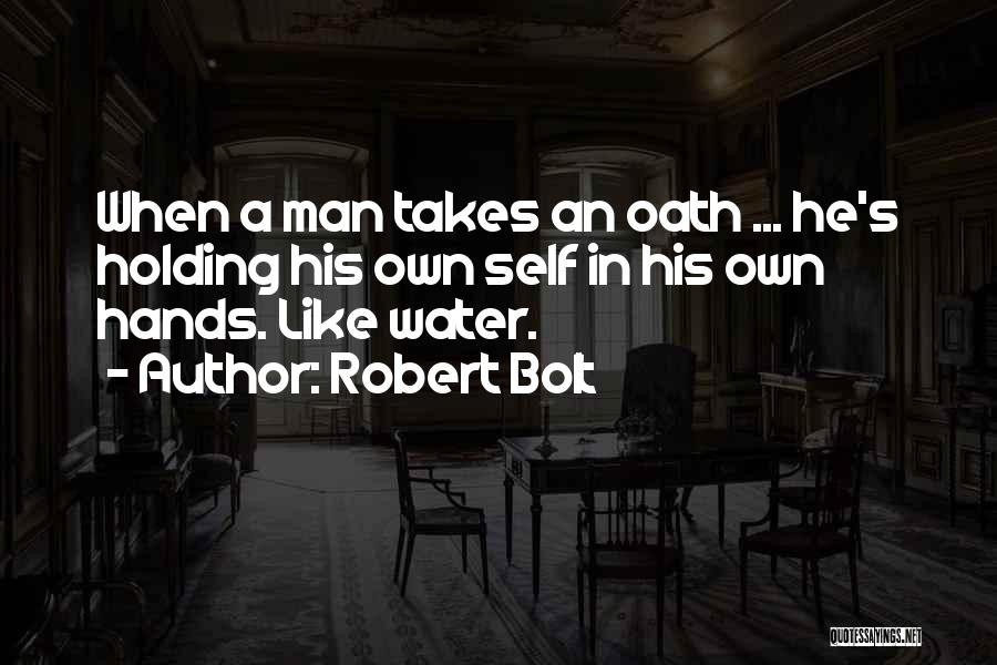 Robert Bolt Quotes: When A Man Takes An Oath ... He's Holding His Own Self In His Own Hands. Like Water.