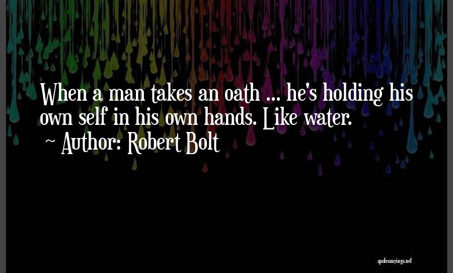Robert Bolt Quotes: When A Man Takes An Oath ... He's Holding His Own Self In His Own Hands. Like Water.