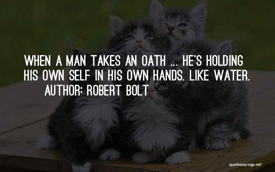 Robert Bolt Quotes: When A Man Takes An Oath ... He's Holding His Own Self In His Own Hands. Like Water.