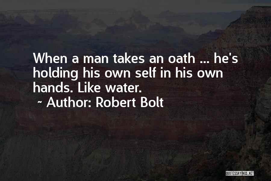Robert Bolt Quotes: When A Man Takes An Oath ... He's Holding His Own Self In His Own Hands. Like Water.