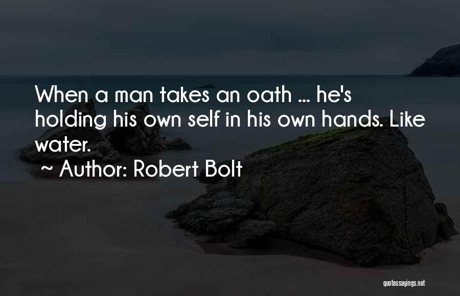 Robert Bolt Quotes: When A Man Takes An Oath ... He's Holding His Own Self In His Own Hands. Like Water.
