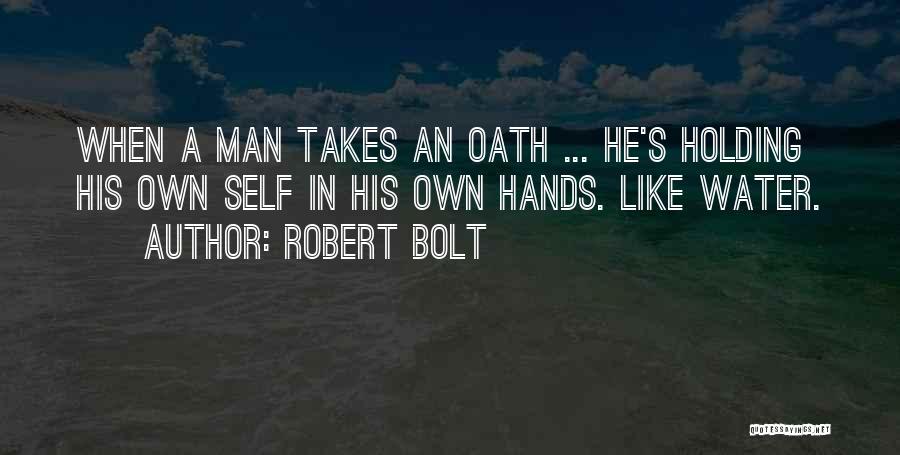 Robert Bolt Quotes: When A Man Takes An Oath ... He's Holding His Own Self In His Own Hands. Like Water.