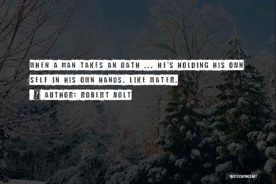 Robert Bolt Quotes: When A Man Takes An Oath ... He's Holding His Own Self In His Own Hands. Like Water.