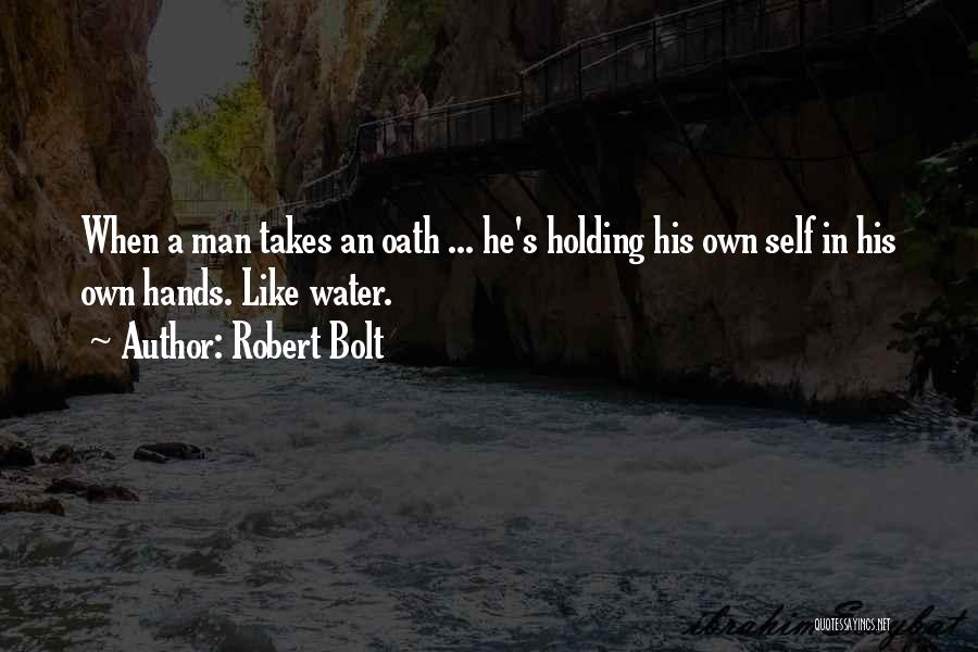 Robert Bolt Quotes: When A Man Takes An Oath ... He's Holding His Own Self In His Own Hands. Like Water.