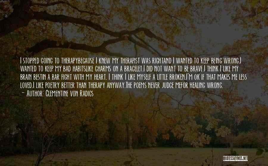 Clementine Von Radics Quotes: I Stopped Going To Therapybecause I Knew My Therapist Was Rightand I Wanted To Keep Being Wrong.i Wanted To Keep