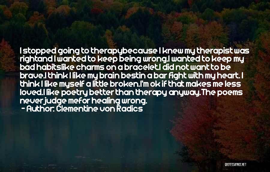 Clementine Von Radics Quotes: I Stopped Going To Therapybecause I Knew My Therapist Was Rightand I Wanted To Keep Being Wrong.i Wanted To Keep