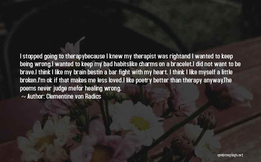 Clementine Von Radics Quotes: I Stopped Going To Therapybecause I Knew My Therapist Was Rightand I Wanted To Keep Being Wrong.i Wanted To Keep