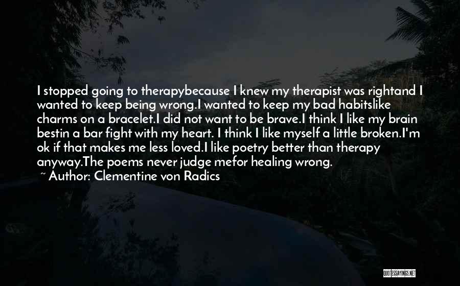 Clementine Von Radics Quotes: I Stopped Going To Therapybecause I Knew My Therapist Was Rightand I Wanted To Keep Being Wrong.i Wanted To Keep