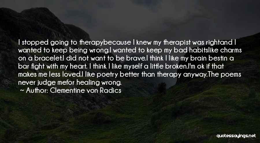 Clementine Von Radics Quotes: I Stopped Going To Therapybecause I Knew My Therapist Was Rightand I Wanted To Keep Being Wrong.i Wanted To Keep