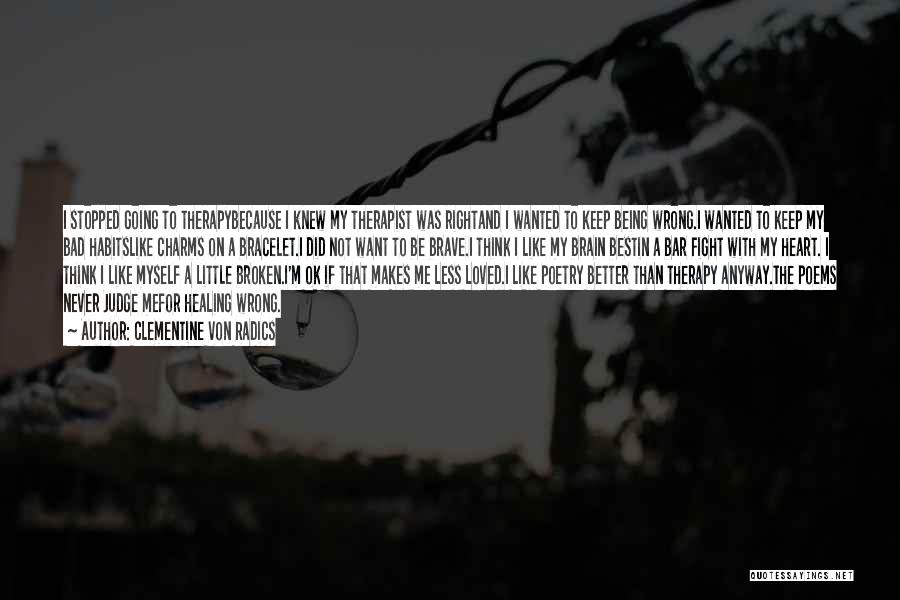 Clementine Von Radics Quotes: I Stopped Going To Therapybecause I Knew My Therapist Was Rightand I Wanted To Keep Being Wrong.i Wanted To Keep