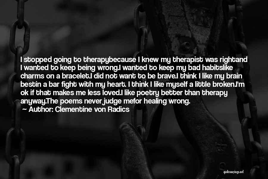 Clementine Von Radics Quotes: I Stopped Going To Therapybecause I Knew My Therapist Was Rightand I Wanted To Keep Being Wrong.i Wanted To Keep