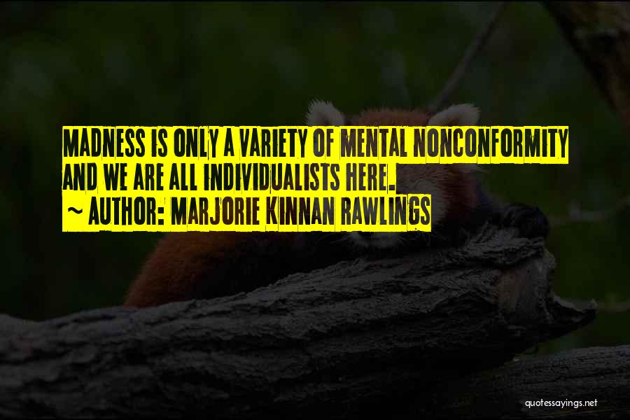 Marjorie Kinnan Rawlings Quotes: Madness Is Only A Variety Of Mental Nonconformity And We Are All Individualists Here.