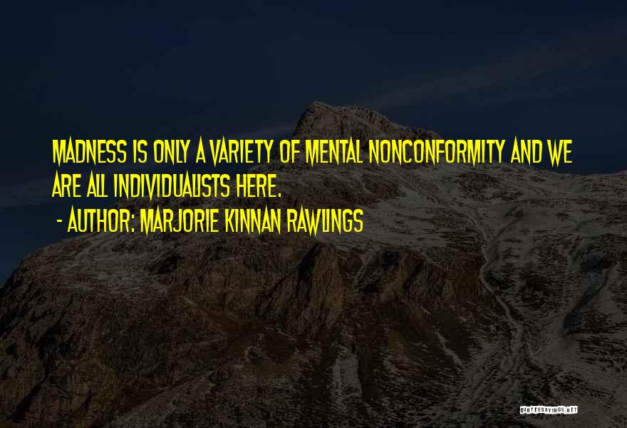 Marjorie Kinnan Rawlings Quotes: Madness Is Only A Variety Of Mental Nonconformity And We Are All Individualists Here.