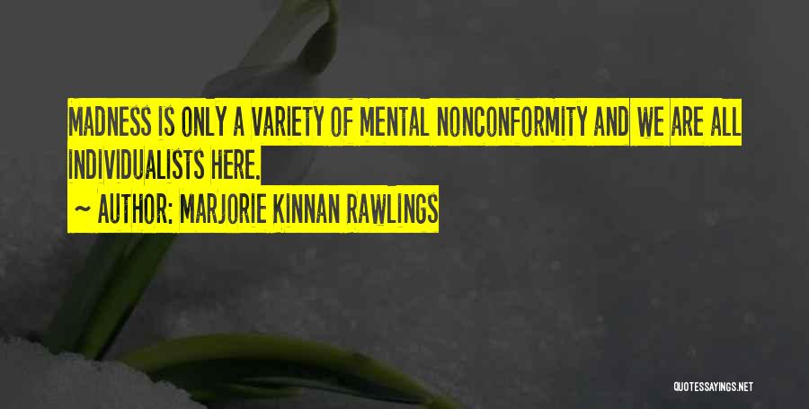 Marjorie Kinnan Rawlings Quotes: Madness Is Only A Variety Of Mental Nonconformity And We Are All Individualists Here.