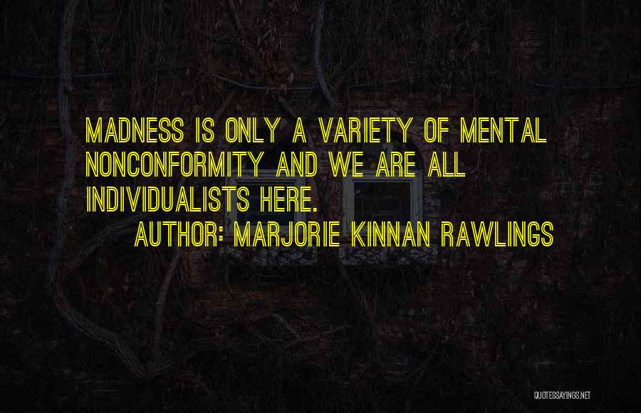 Marjorie Kinnan Rawlings Quotes: Madness Is Only A Variety Of Mental Nonconformity And We Are All Individualists Here.