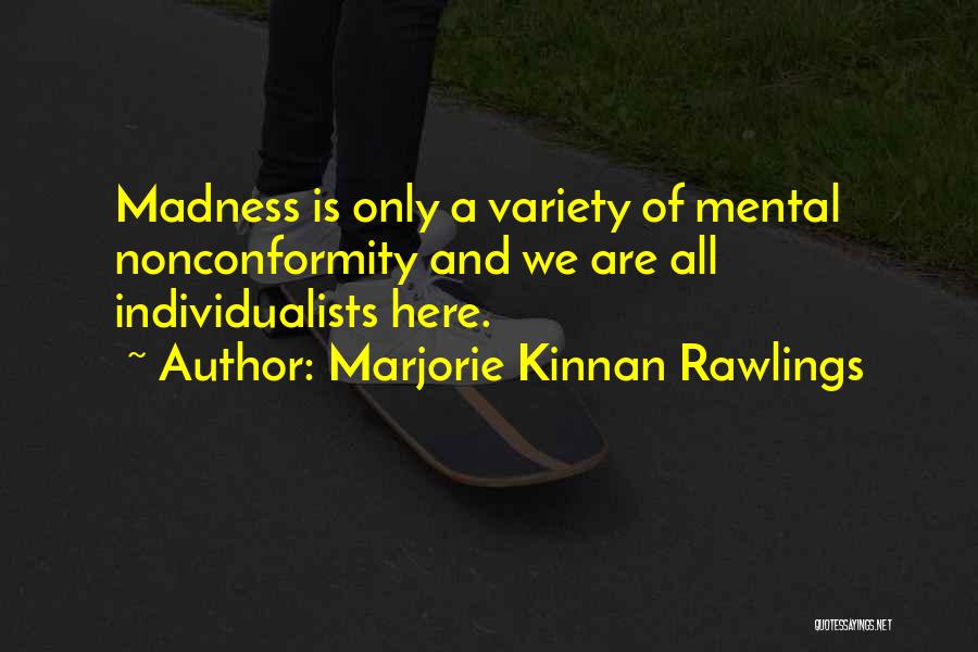 Marjorie Kinnan Rawlings Quotes: Madness Is Only A Variety Of Mental Nonconformity And We Are All Individualists Here.