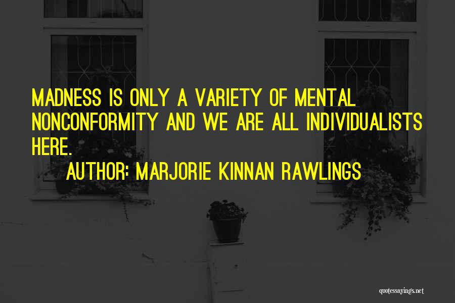 Marjorie Kinnan Rawlings Quotes: Madness Is Only A Variety Of Mental Nonconformity And We Are All Individualists Here.