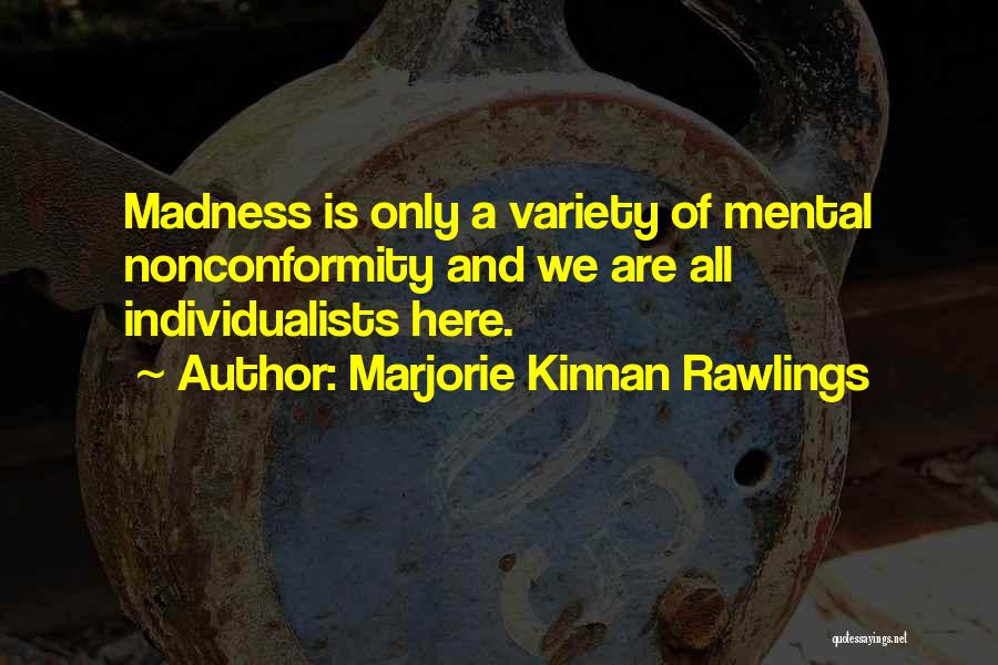 Marjorie Kinnan Rawlings Quotes: Madness Is Only A Variety Of Mental Nonconformity And We Are All Individualists Here.