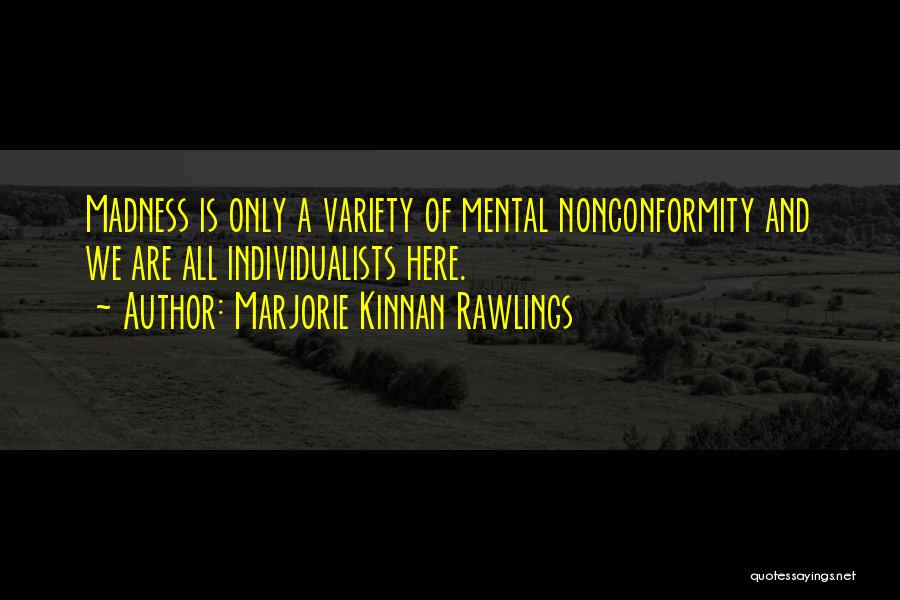 Marjorie Kinnan Rawlings Quotes: Madness Is Only A Variety Of Mental Nonconformity And We Are All Individualists Here.