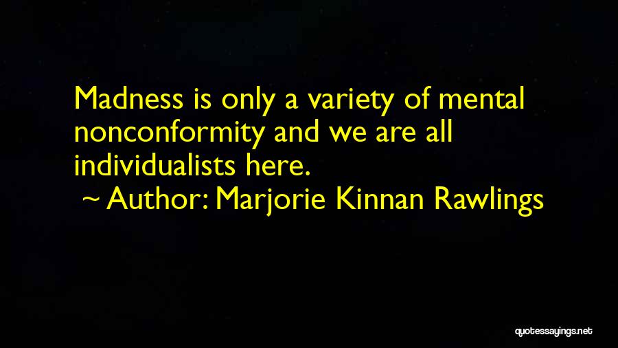 Marjorie Kinnan Rawlings Quotes: Madness Is Only A Variety Of Mental Nonconformity And We Are All Individualists Here.