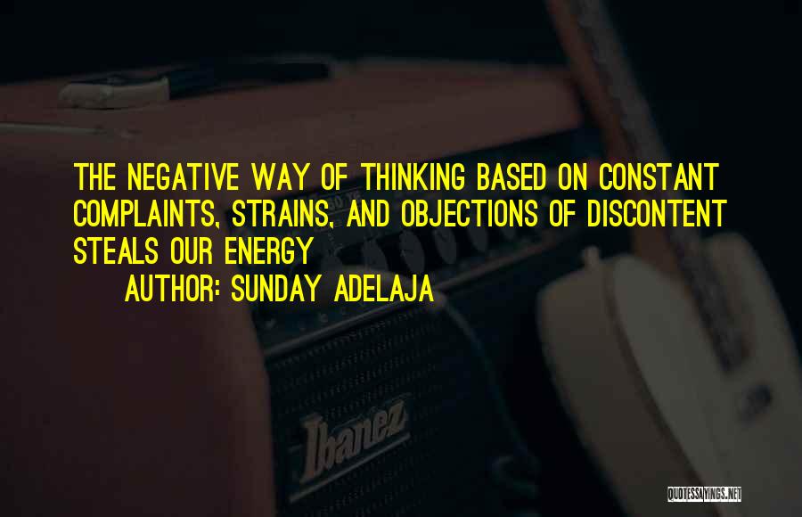 Sunday Adelaja Quotes: The Negative Way Of Thinking Based On Constant Complaints, Strains, And Objections Of Discontent Steals Our Energy