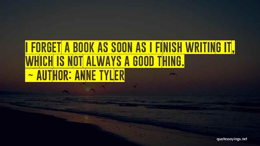 Anne Tyler Quotes: I Forget A Book As Soon As I Finish Writing It, Which Is Not Always A Good Thing.