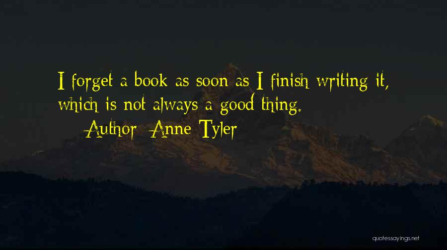 Anne Tyler Quotes: I Forget A Book As Soon As I Finish Writing It, Which Is Not Always A Good Thing.