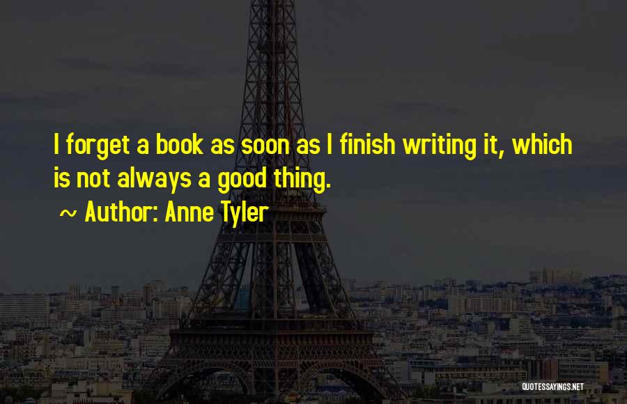 Anne Tyler Quotes: I Forget A Book As Soon As I Finish Writing It, Which Is Not Always A Good Thing.