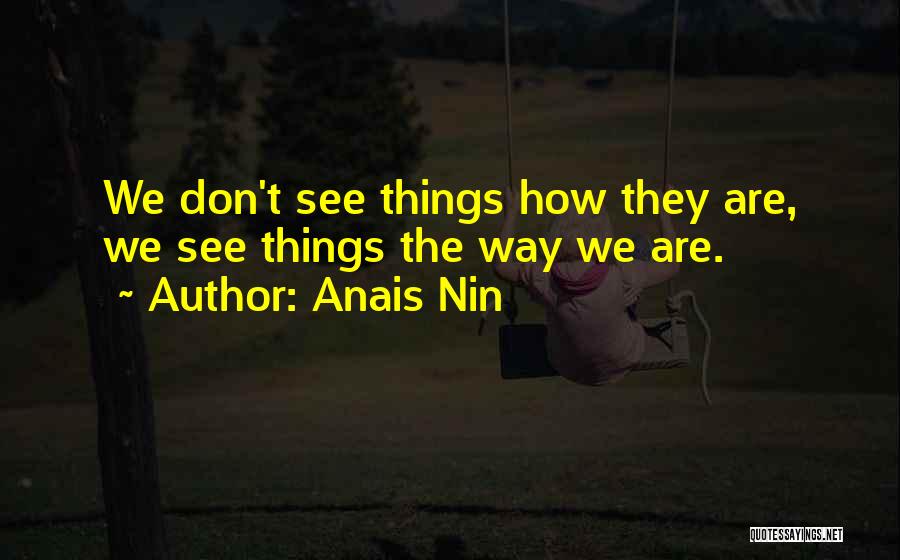 Anais Nin Quotes: We Don't See Things How They Are, We See Things The Way We Are.