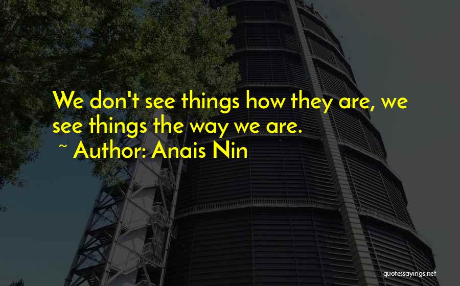 Anais Nin Quotes: We Don't See Things How They Are, We See Things The Way We Are.