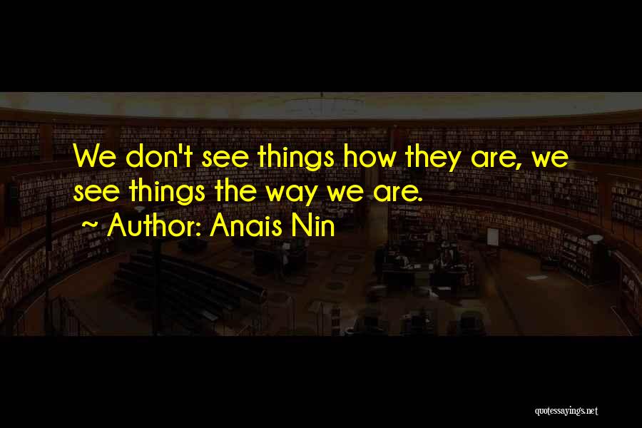 Anais Nin Quotes: We Don't See Things How They Are, We See Things The Way We Are.